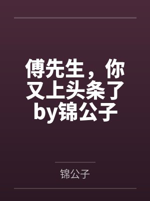 傅先生，你又上头条了by锦公子