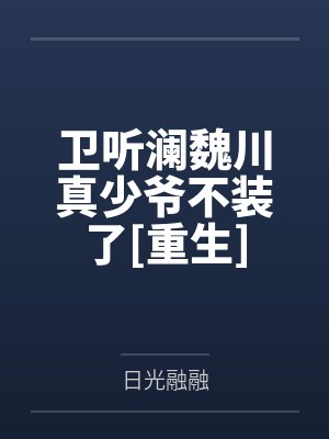 卫听澜魏川真少爷不装了[重生]